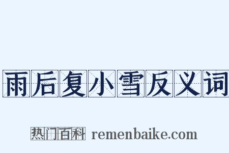雨后复小雪反义词是什么意思的图片